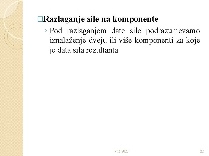 �Razlaganje sile na komponente ◦ Pod razlaganjem date sile podrazumevamo iznalaženje dveju ili više