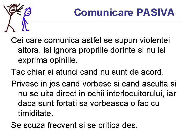 Comunicare PASIVA Cei care comunica astfel se supun violentei altora, isi ignora propriile dorinte
