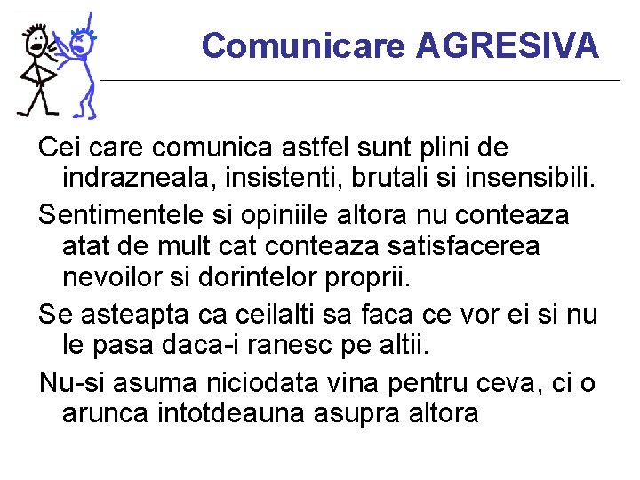 Comunicare AGRESIVA Cei care comunica astfel sunt plini de indrazneala, insistenti, brutali si insensibili.
