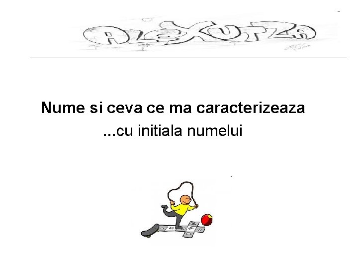 Nume si ceva ce ma caracterizeaza. . . cu initiala numelui 