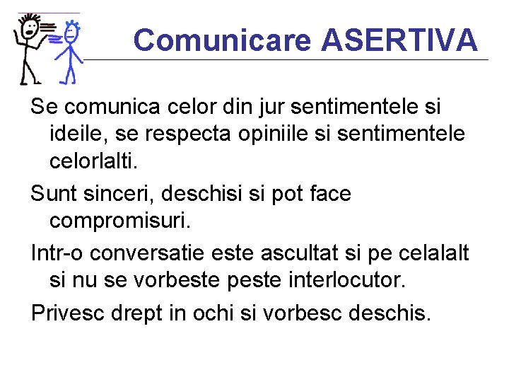 Comunicare ASERTIVA Se comunica celor din jur sentimentele si ideile, se respecta opiniile si