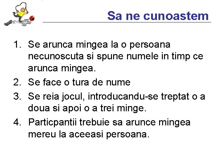 Sa ne cunoastem 1. Se arunca mingea la o persoana necunoscuta si spune numele