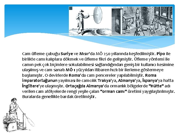 Cam üfleme çubuğu Suriye ve Mısır'da MÖ 250 yıllarında keşfedilmiştir. Pipo ile birlikte camı