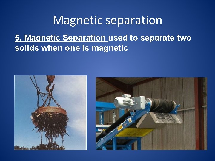 Magnetic separation 5. Magnetic Separation used to separate two solids when one is magnetic