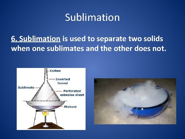 Sublimation 6. Sublimation is used to separate two solids when one sublimates and the