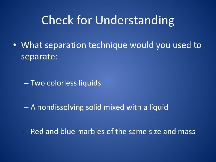 Check for Understanding • What separation technique would you used to separate: – Two