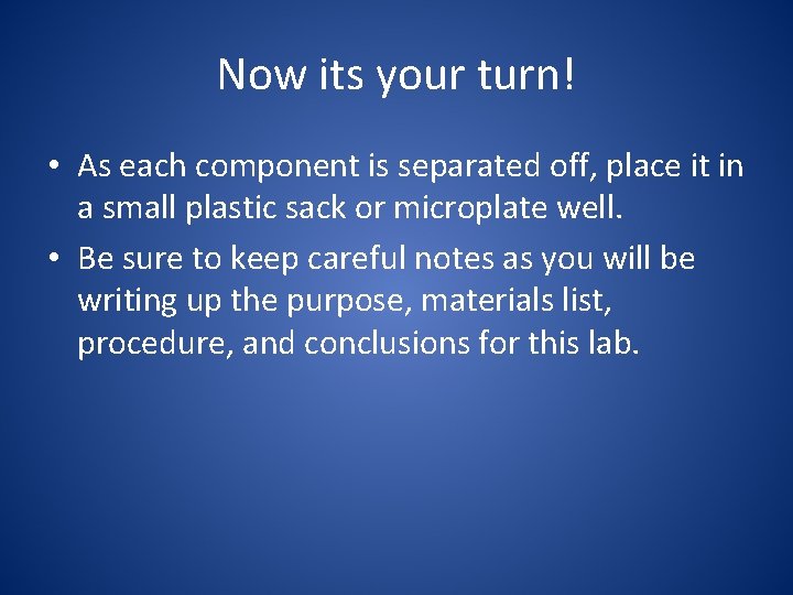 Now its your turn! • As each component is separated off, place it in