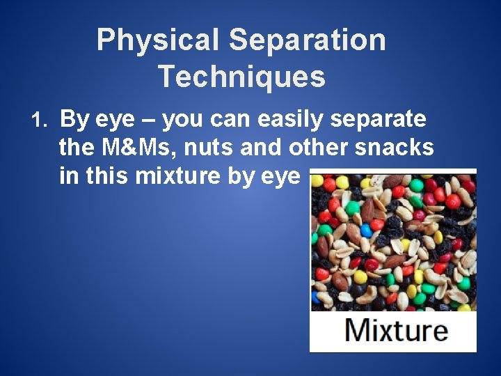 Physical Separation Techniques 1. By eye – you can easily separate the M&Ms, nuts