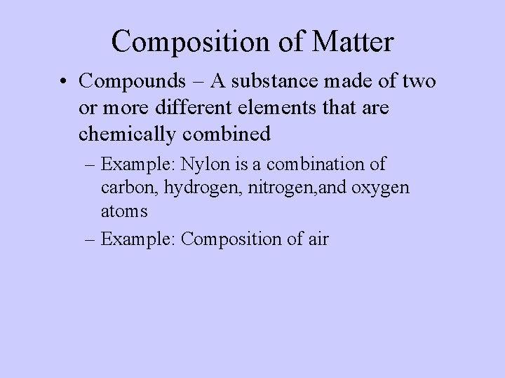 Composition of Matter • Compounds – A substance made of two or more different