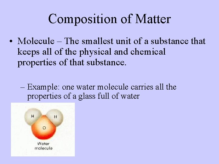 Composition of Matter • Molecule – The smallest unit of a substance that keeps