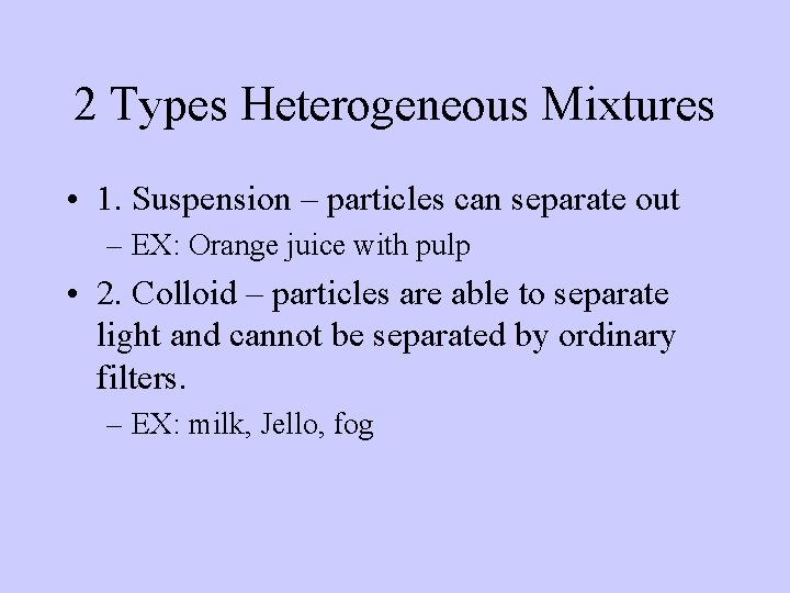 2 Types Heterogeneous Mixtures • 1. Suspension – particles can separate out – EX: