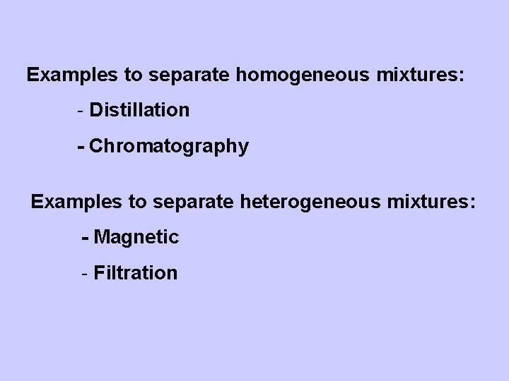 Separation of Mixtures Examples to separate homogeneous mixtures: - Distillation - Chromatography Examples to