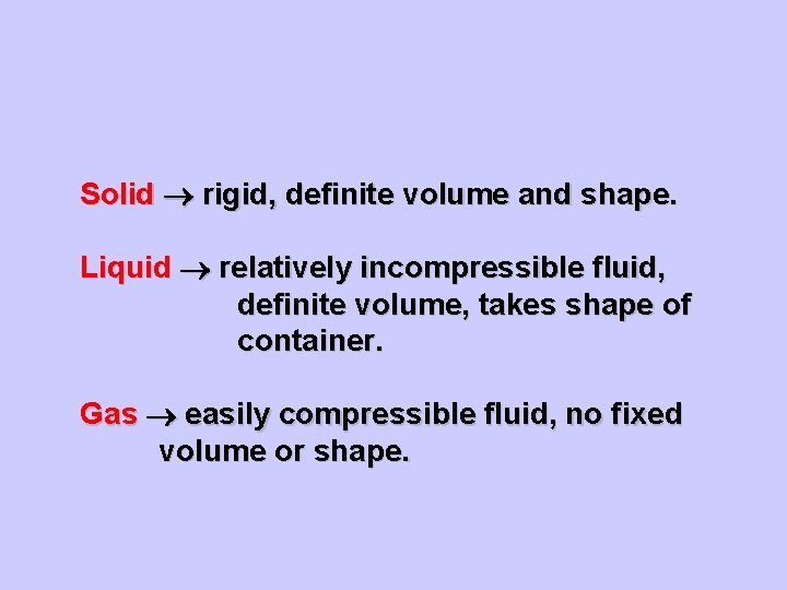 Classifications of Matter Solid rigid, definite volume and shape. Liquid relatively incompressible fluid, definite