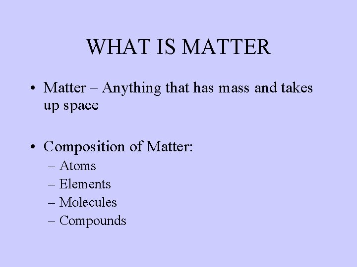 WHAT IS MATTER • Matter – Anything that has mass and takes up space