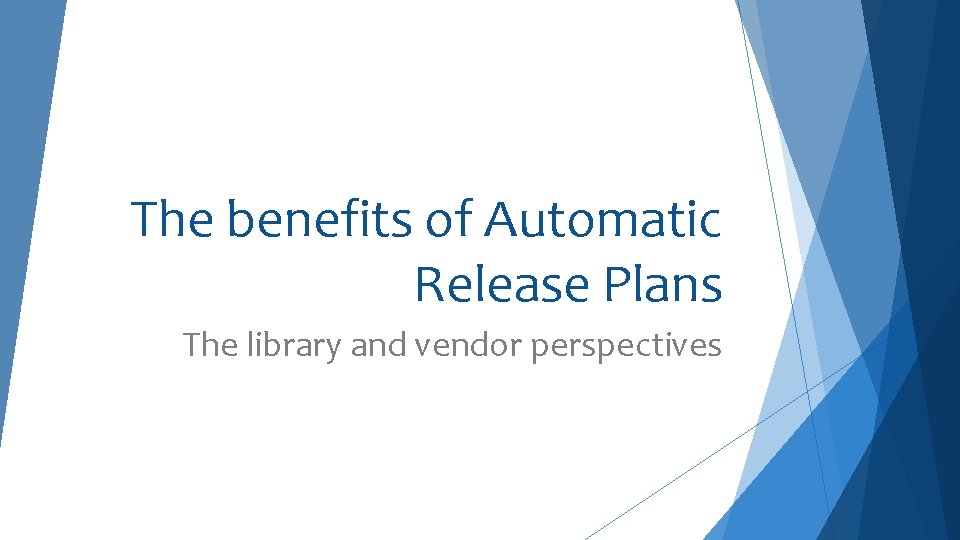 The benefits of Automatic Release Plans The library and vendor perspectives 