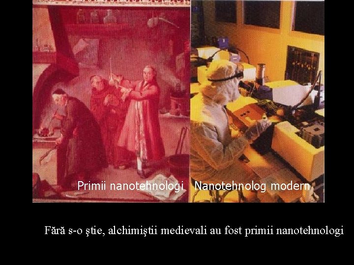 Primii nanotehnologi Nanotehnolog modern Fără s-o ştie, alchimiştii medievali au fost primii nanotehnologi. F