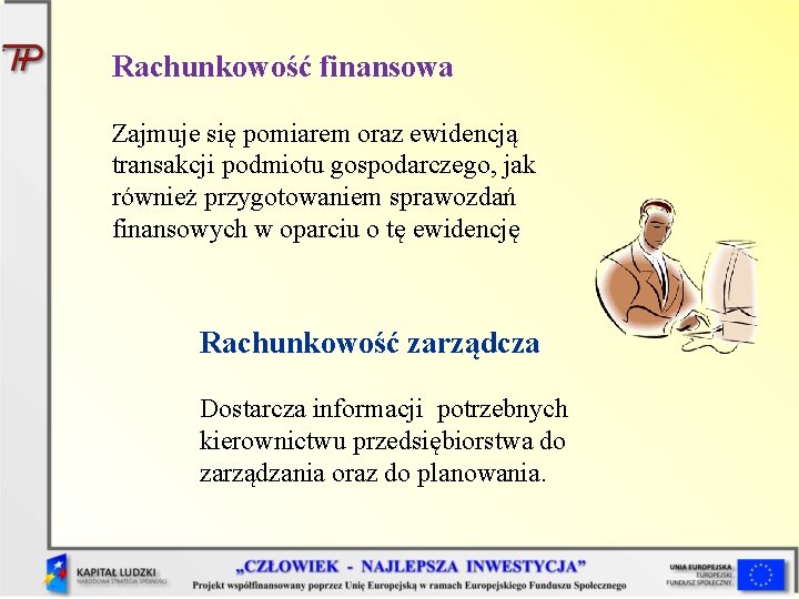 Rachunkowość finansowa Zajmuje się pomiarem oraz ewidencją transakcji podmiotu gospodarczego, jak również przygotowaniem sprawozdań Rachunkowość finansowa Zajmuje się pomiarem oraz ewidencją transakcji podmiotu gospodarczego, jak również przygotowaniem sprawozdań