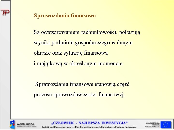 Sprawozdania finansowe Są odwzorowaniem rachunkowości, pokazują wyniki podmiotu gospodarczego w danym okresie oraz sytuację Sprawozdania finansowe Są odwzorowaniem rachunkowości, pokazują wyniki podmiotu gospodarczego w danym okresie oraz sytuację