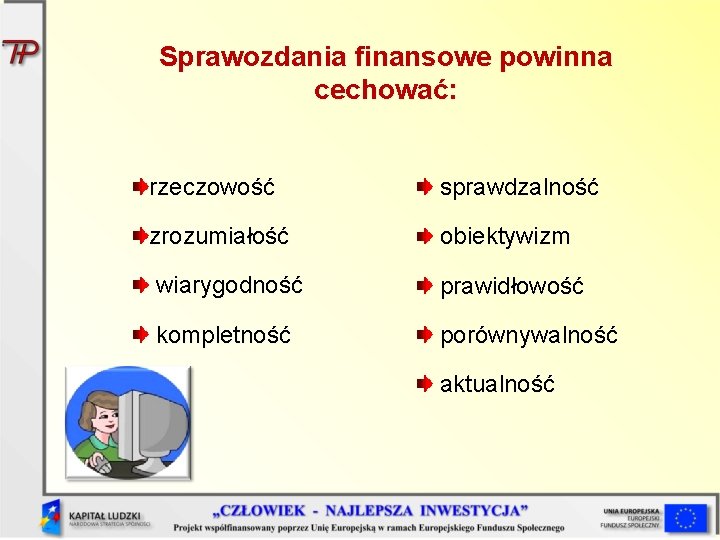 Sprawozdania finansowe powinna cechować: rzeczowość sprawdzalność zrozumiałość obiektywizm wiarygodność prawidłowość kompletność porównywalność aktualność 