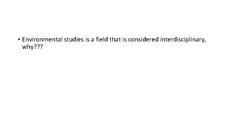  • Environmental studies is a field that is considered interdisciplinary, why? ? ?