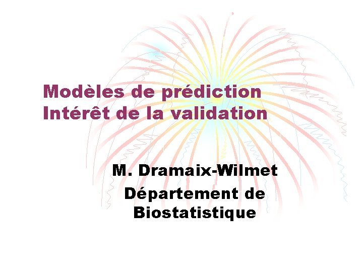 Modèles de prédiction Intérêt de la validation M. Dramaix-Wilmet Département de Biostatistique 