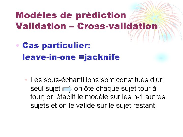 Modèles de prédiction Validation – Cross-validation • Cas particulier: leave-in-one =jacknife • Les sous-échantillons