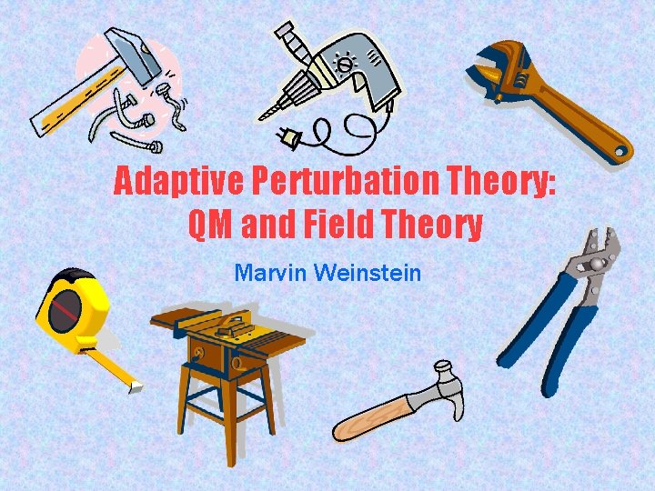 Adaptive Perturbation Theory: QM and Field Theory Marvin Weinstein 