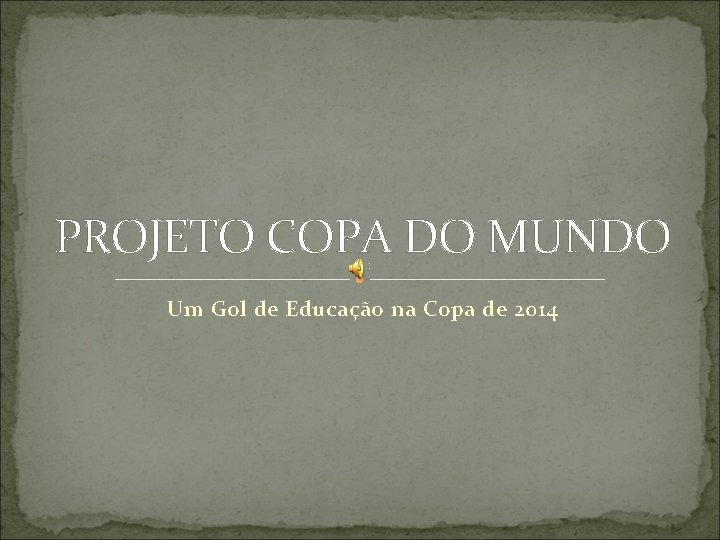 PROJETO COPA DO MUNDO Um Gol de Educação na Copa de 2014 PROJETO COPA DO MUNDO Um Gol de Educação na Copa de 2014