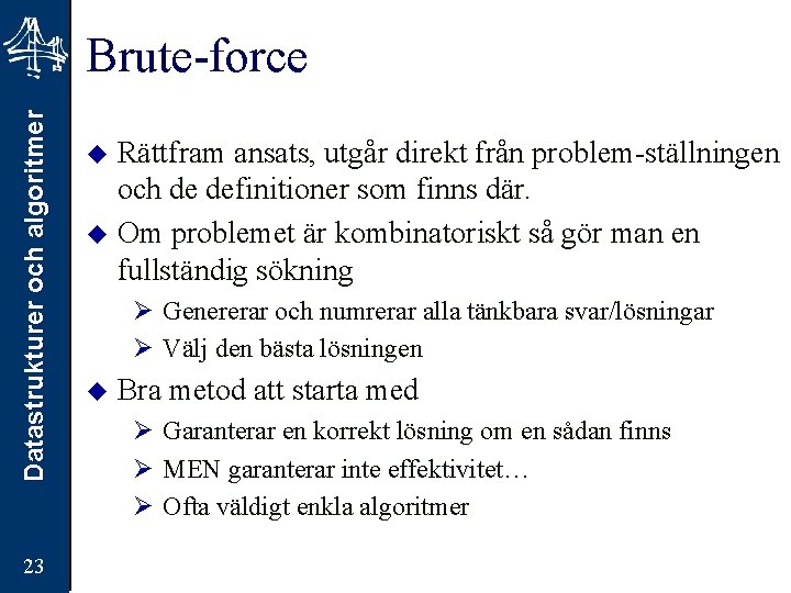 Datastrukturer och algoritmer Brute-force 23 Rättfram ansats, utgår direkt från problem-ställningen och de definitioner