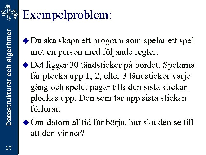 Datastrukturer och algoritmer Exempelproblem: 37 u Du skapa ett program som spelar ett spel