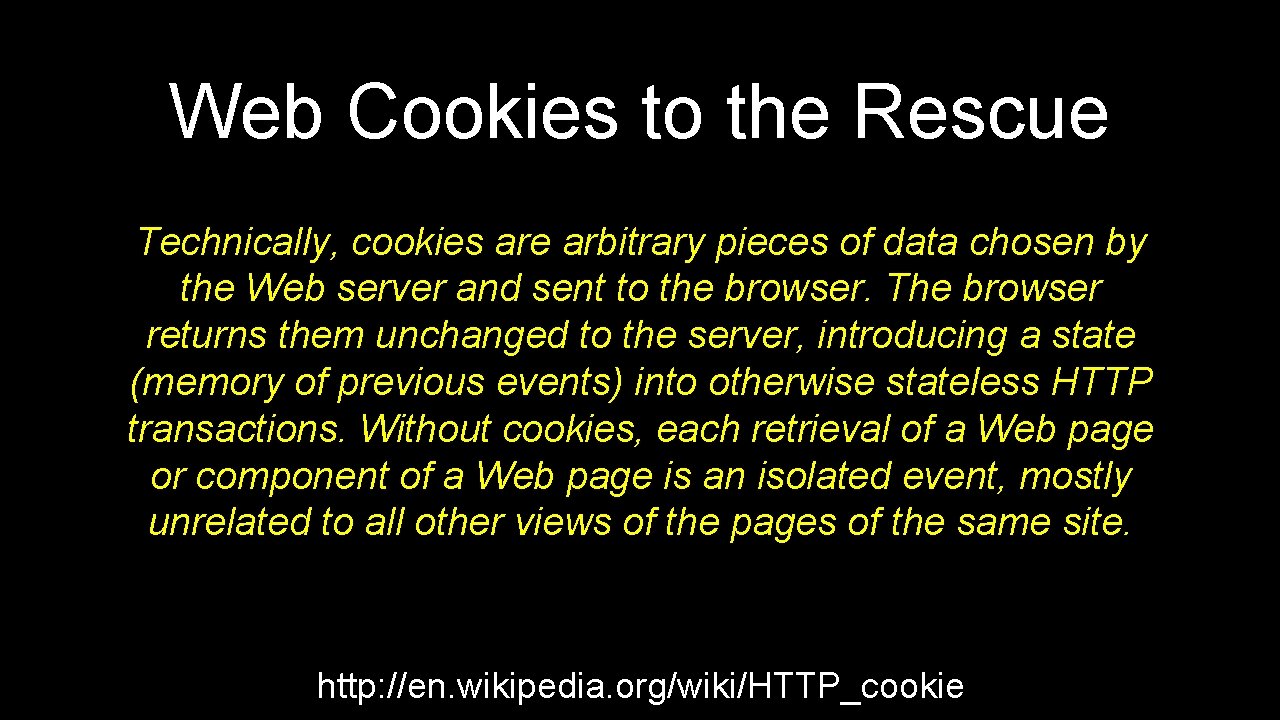 Web Cookies to the Rescue Technically, cookies are arbitrary pieces of data chosen by