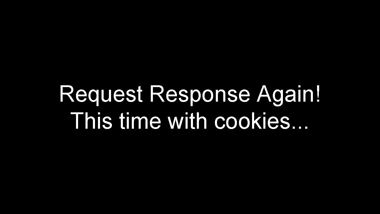 Request Response Again! This time with cookies. . . 