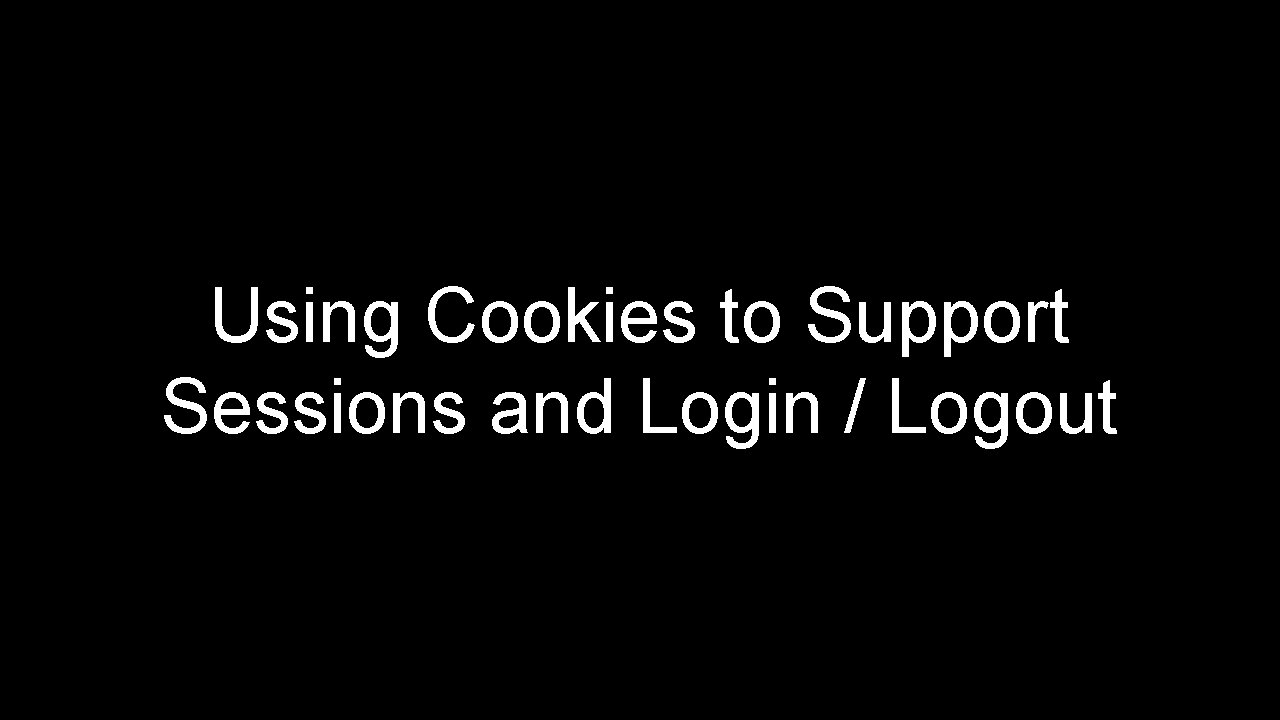 Using Cookies to Support Sessions and Login / Logout 