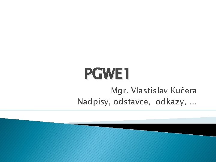PGWE 1 Mgr. Vlastislav Kučera Nadpisy, odstavce, odkazy, … 