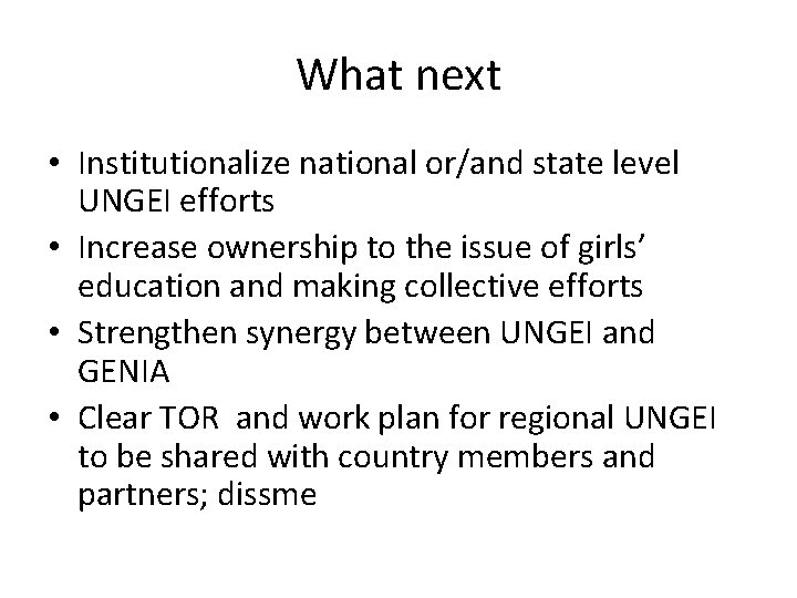 What next • Institutionalize national or/and state level UNGEI efforts • Increase ownership to