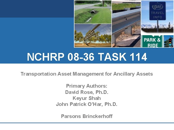 NCHRP 08 -36 TASK 114 Transportation Asset Management for Ancillary Assets Primary Authors: David