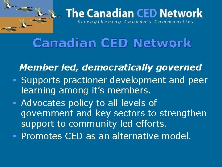 Canadian CED Network Member led, democratically governed § Supports practioner development and peer learning