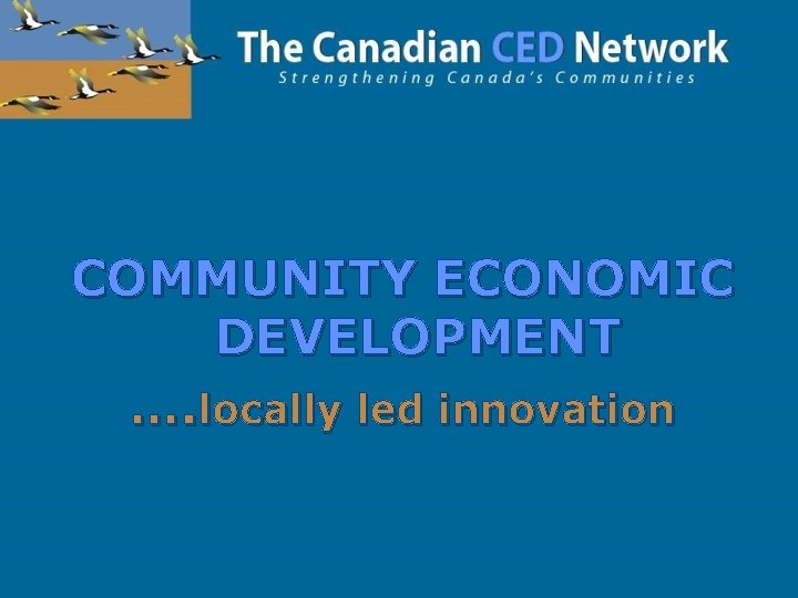 COMMUNITY ECONOMIC DEVELOPMENT …. locally led innovation 