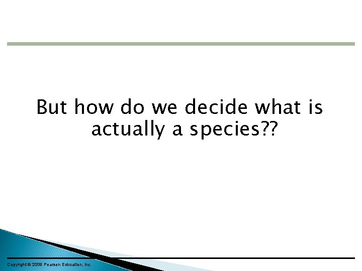 But how do we decide what is actually a species? ? Copyright © 2009