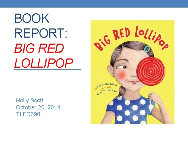BOOK REPORT: BIG RED LOLLIPOP Holly Scott October 20, 2014 TLED 690 