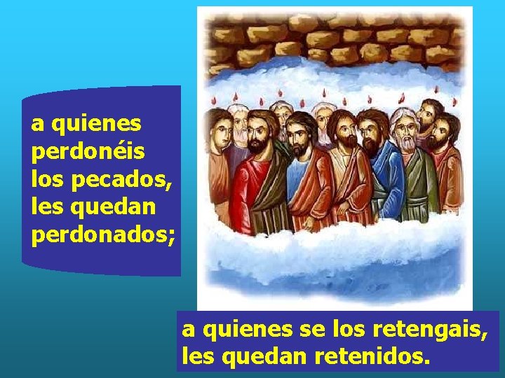 a quienes perdonéis los pecados, les quedan perdonados; a quienes se los retengais, les a quienes perdonéis los pecados, les quedan perdonados; a quienes se los retengais, les