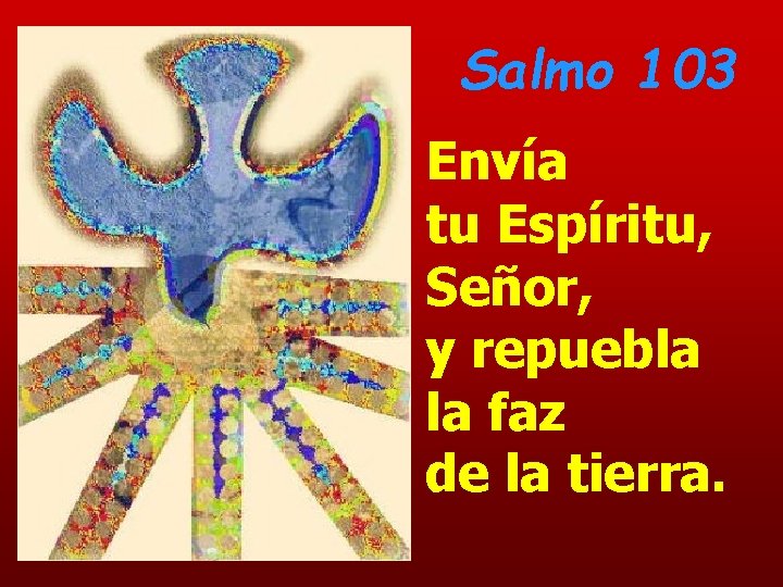 Salmo 103 Envía tu Espíritu, Señor, y repuebla la faz de la tierra. Salmo 103 Envía tu Espíritu, Señor, y repuebla la faz de la tierra.