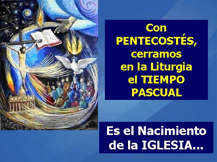 Con PENTECOSTÉS, cerramos en la Liturgia el TIEMPO PASCUAL Es el Nacimiento de la Con PENTECOSTÉS, cerramos en la Liturgia el TIEMPO PASCUAL Es el Nacimiento de la