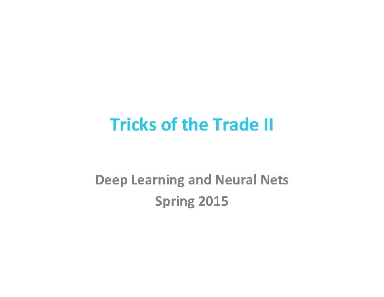 Tricks of the Trade II Deep Learning and Neural Nets Spring 2015 