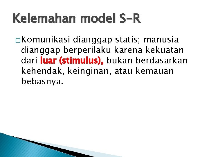 Kelemahan model S-R �Komunikasi dianggap statis; manusia dianggap berperilaku karena kekuatan dari luar (stimulus),