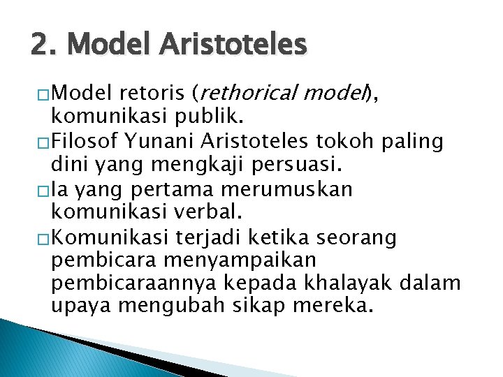 2. Model Aristoteles retoris (rethorical model), komunikasi publik. �Filosof Yunani Aristoteles tokoh paling dini