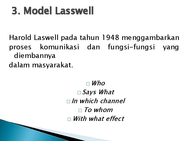 3. Model Lasswell Harold Laswell pada tahun 1948 menggambarkan proses komunikasi dan fungsi-fungsi yang