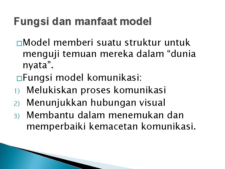 Fungsi dan manfaat model �Model memberi suatu struktur untuk menguji temuan mereka dalam “dunia