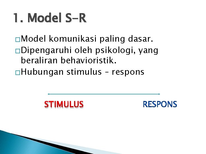 1. Model S-R �Model komunikasi paling dasar. �Dipengaruhi oleh psikologi, yang beraliran behavioristik. �Hubungan