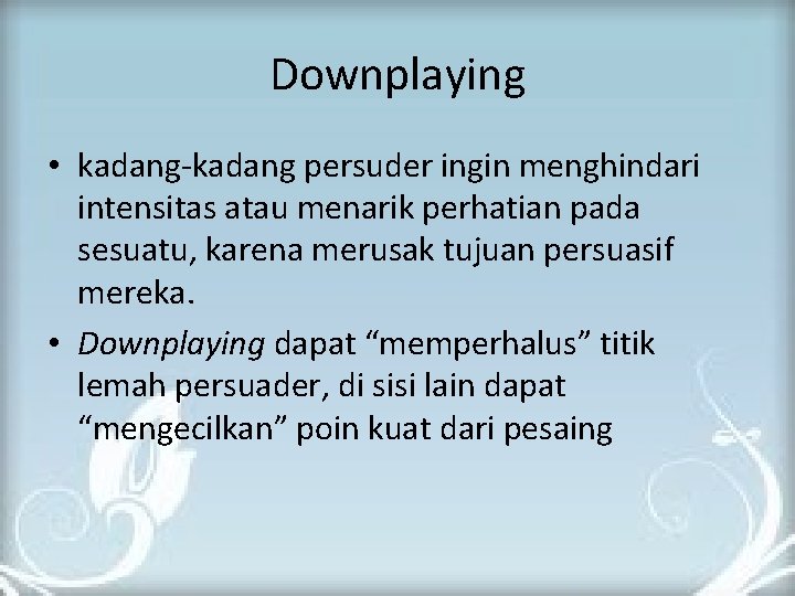 Downplaying • kadang-kadang persuder ingin menghindari intensitas atau menarik perhatian pada sesuatu, karena merusak